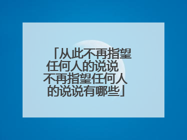 从此不再指望任何人的说说 不再指望任何人的说说有哪些