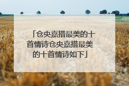 仓央嘉措最美的十首情诗仓央嘉措最美的十首情诗如下