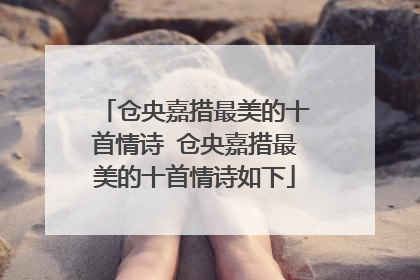 仓央嘉措最美的十首情诗 仓央嘉措最美的十首情诗如下