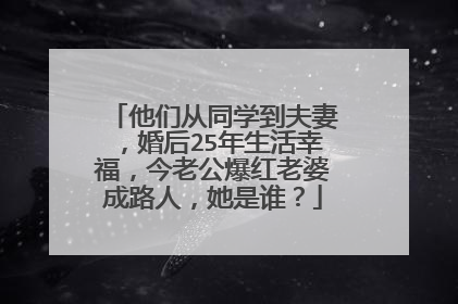他们从同学到夫妻，婚后25年生活幸福，今老公爆红老婆成路人，她是谁？