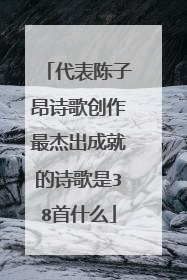 代表陈子昂诗歌创作最杰出成就的诗歌是38首什么