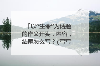 以“生命”为话题的作文开头,内容,结尾怎么写?(写写大概就行了)