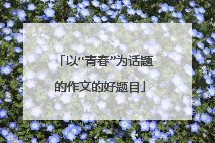 以“青春”为话题的作文的好题目