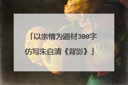 以亲情为题材300字仿写朱自清《背影》
