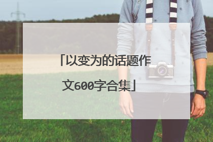以变为的话题作文600字合集