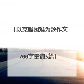 以克服困难为题作文700字集锦5篇