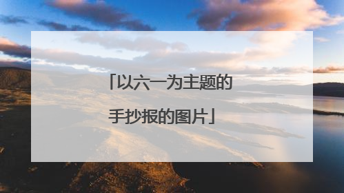 以六一为主题的手抄报的图片