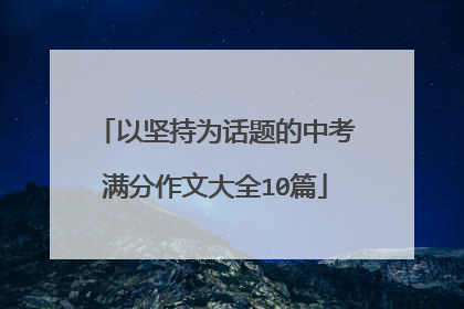 以坚持为话题的中考满分作文大全10篇