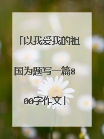 以我爱我的祖国为题写一篇800字作文