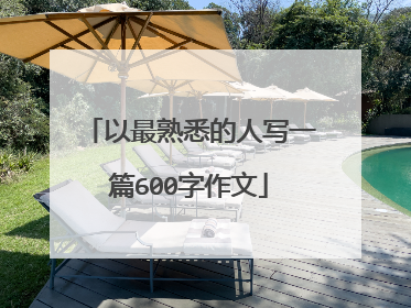 以最熟悉的人写一篇600字作文