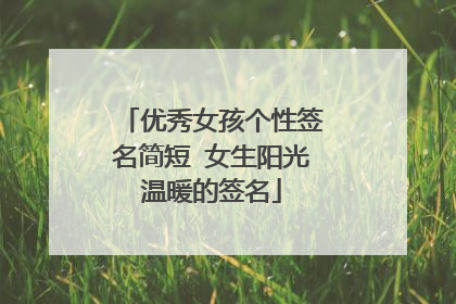 优秀女孩个性签名简短 女生阳光温暖的签名