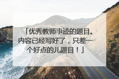 优秀教师事迹的题目。内容已经写好了,只差一个好点的儿题目!
