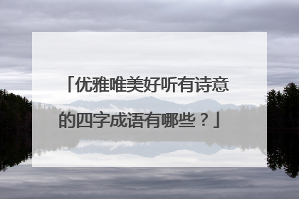 优雅唯美好听有诗意的四字成语有哪些？