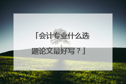 会计专业什么选题论文最好写？