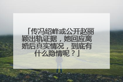 传冯绍峰或公开赵丽颖出轨证据，她回应离婚后真实情况，到底有什么隐情呢？