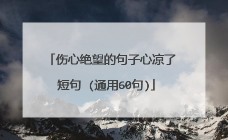 伤心绝望的句子心凉了短句 (通用60句)