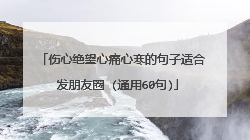 伤心绝望心痛心寒的句子适合发朋友圈 (通用60句)
