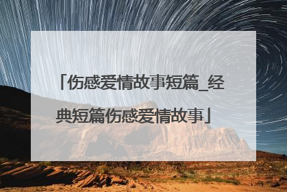 伤感爱情故事短篇_经典短篇伤感爱情故事
