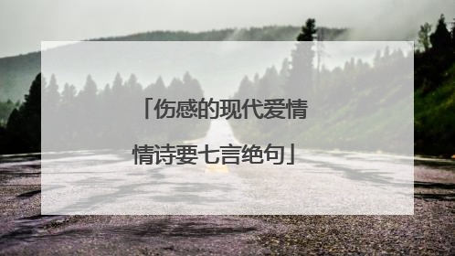 伤感的现代爱情情诗要七言绝句