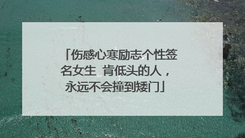 伤感心寒励志个性签名女生 肯低头的人，永远不会撞到矮门