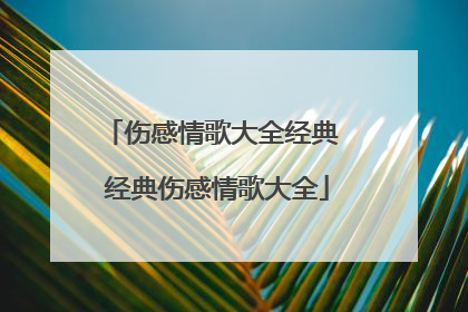 伤感情歌大全经典 经典伤感情歌大全
