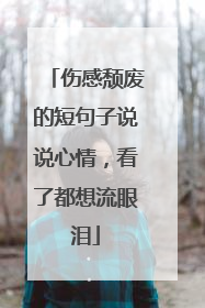 伤感颓废的短句子说说心情，看了都想流眼泪