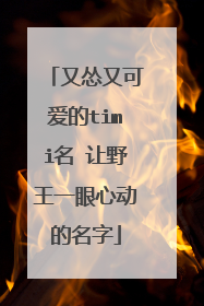 又怂又可爱的timi名 让野王一眼心动的名字