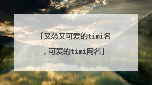 又怂又可爱的timi名,可爱的timi网名