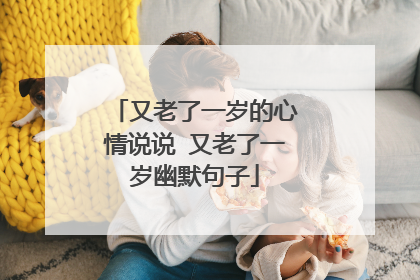 又老了一岁的心情说说 又老了一岁幽默句子