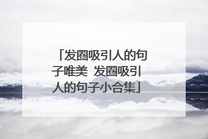 发圈吸引人的句子唯美 发圈吸引人的句子小合集