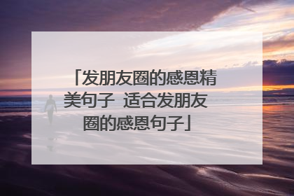发朋友圈的感恩精美句子 适合发朋友圈的感恩句子