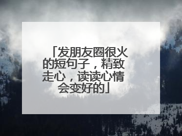 发朋友圈很火的短句子，精致走心，读读心情会变好的