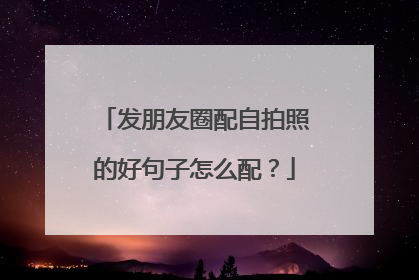 发朋友圈配自拍照的好句子怎么配?