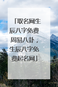 取名网生辰八字免费周易八卦，生辰八字免费起名网