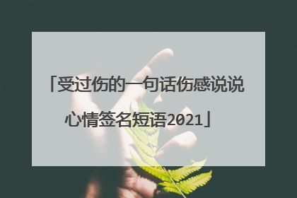 受过伤的一句话伤感说说心情签名短语2021