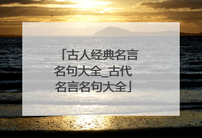 古人经典名言名句大全_古代名言名句大全