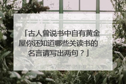 古人曾说书中自有黄金屋你还知道哪些关读书的名言请写出两句?