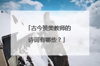 古今赞美教师的诗词有哪些?