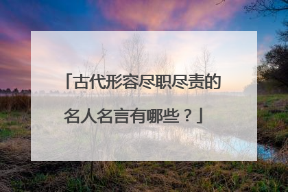 古代形容尽职尽责的名人名言有哪些？