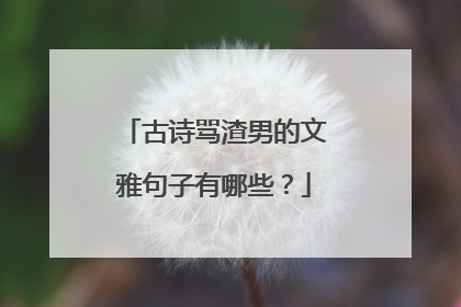 古诗骂渣男的文雅句子有哪些?