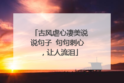 古风虐心凄美说说句子 句句刺心，让人流泪