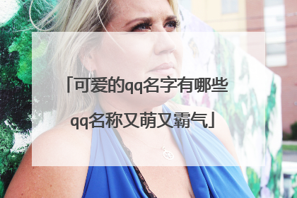 可爱的qq名字有哪些 qq名称又萌又霸气