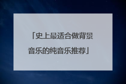 史上最适合做背景音乐的纯音乐推荐