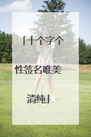 十个字个性签名唯美清纯