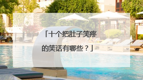 十个把肚子笑疼的笑话有哪些？