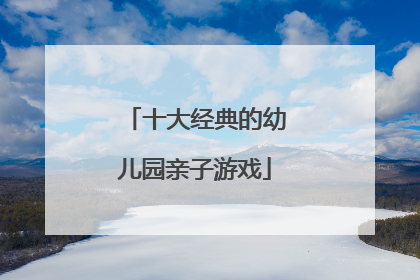十大经典的幼儿园亲子游戏