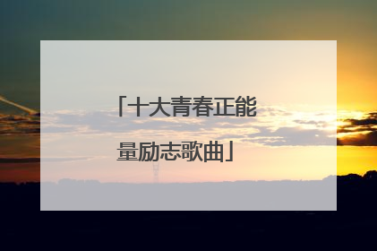 十大青春正能量励志歌曲