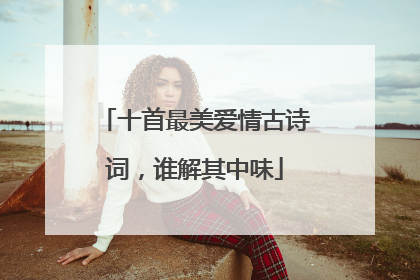 十首最美爱情古诗词,谁解其中味