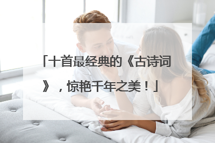 十首最经典的《古诗词》,惊艳千年之美!