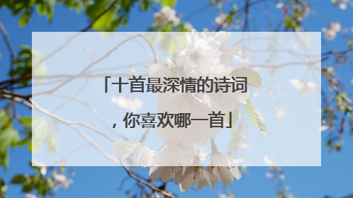 十首最深情的诗词，你喜欢哪一首